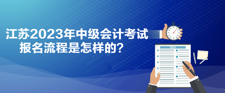 江蘇2023年中級(jí)會(huì)計(jì)考試報(bào)名流程是怎樣的？