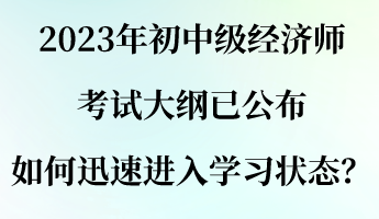 2023年初中級(jí)經(jīng)濟(jì)師考試大綱已公布 如何迅速進(jìn)入學(xué)習(xí)狀態(tài)？