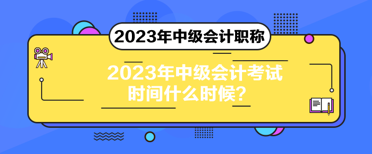 2023年中級(jí)會(huì)計(jì)考試時(shí)間什么時(shí)候？