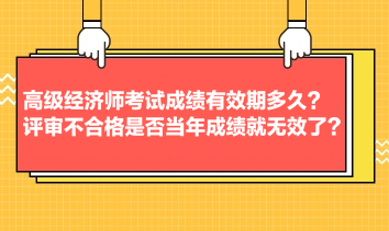 高級(jí)經(jīng)濟(jì)師考試成績有效期多久？評(píng)審不合格是否當(dāng)年成績就無效了？