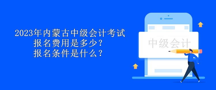 2023年內(nèi)蒙古中級(jí)會(huì)計(jì)考試報(bào)名費(fèi)用是多少？報(bào)名條件是什么？