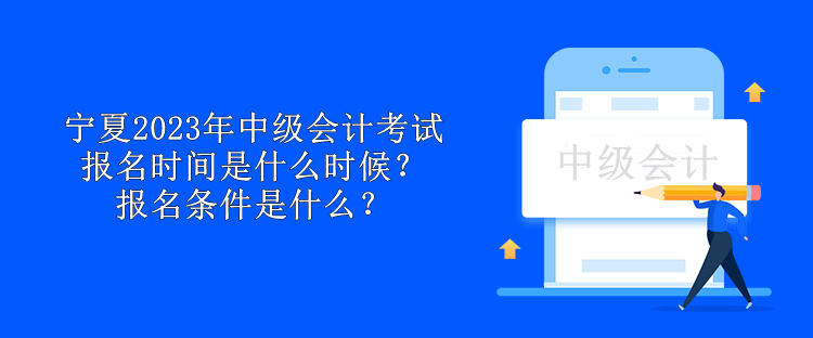 寧夏2023年中級(jí)會(huì)計(jì)考試報(bào)名時(shí)間是什么時(shí)候？報(bào)名條件是什么？