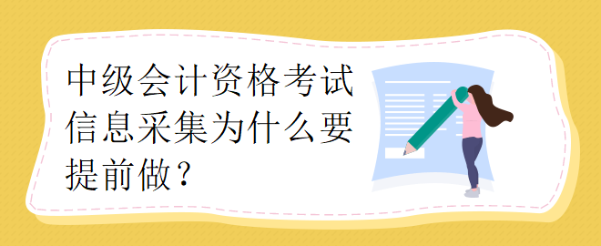 中級(jí)會(huì)計(jì)資格考試信息采集為什么要提前做？