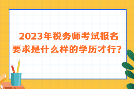 2023年稅務(wù)師考試報名要求是什么樣的學(xué)歷才行？