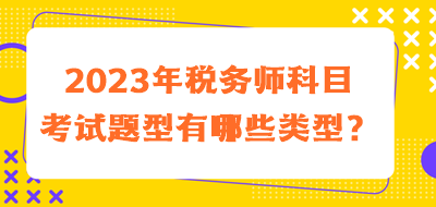 2023年稅務(wù)師科目考試題型有哪些類型的？