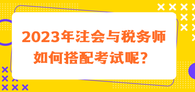 2023年注會與稅務(wù)師如何搭配考試呢？