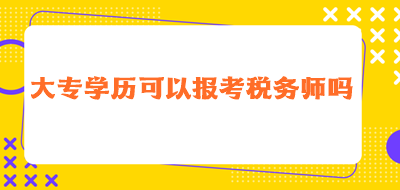 大專學(xué)歷可以報(bào)考稅務(wù)師嗎？