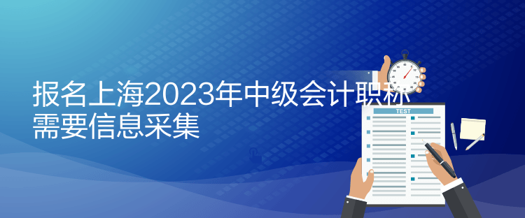 報(bào)名上海2023年中級(jí)會(huì)計(jì)職稱(chēng)需要信息采集