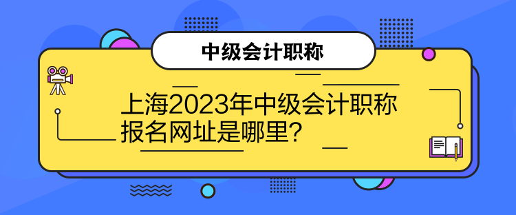 上海2023年中級(jí)會(huì)計(jì)職稱(chēng)報(bào)名網(wǎng)址是哪里？