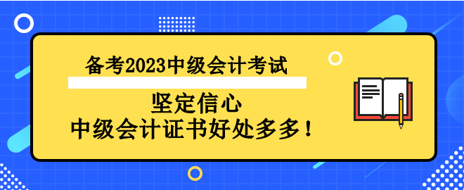 備考2023中級(jí)會(huì)計(jì)考試 堅(jiān)定信心 中級(jí)會(huì)計(jì)證書好處多多！