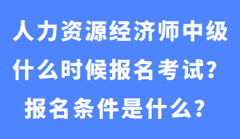 人力資源經(jīng)濟(jì)師中級(jí)什么時(shí)候報(bào)名考試？報(bào)名條件是什么？