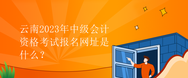 云南2023年中級(jí)會(huì)計(jì)資格考試報(bào)名網(wǎng)址是什么？