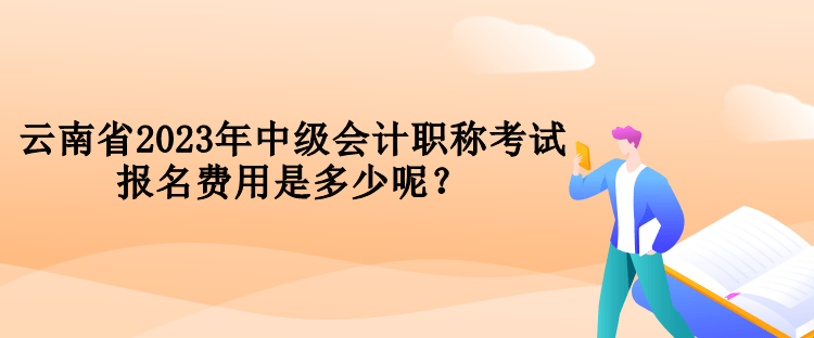 云南省2023年中級會計職稱考試報名費用是多少呢？