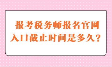 稅務師報名官網(wǎng)入口截止時間是多久