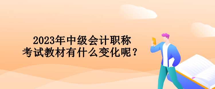 2023年中級會計職稱考試教材有什么變化呢？