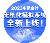 2023年中級會計(jì)無紙化模擬系統(tǒng)開通 提前練習(xí)避免影響考場發(fā)揮！