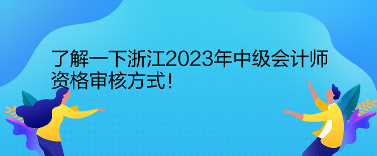 了解一下浙江2023年中級會計(jì)師資格審核方式！