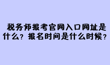 稅務(wù)師報(bào)考官網(wǎng)入口網(wǎng)址是什么？報(bào)名時間是什么時候？