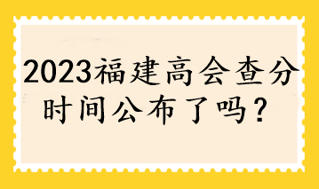 2023福建高會查分時間公布了嗎？