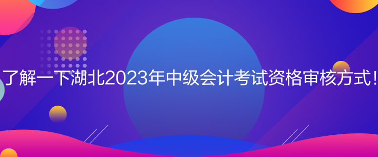 了解一下湖北2023年中級(jí)會(huì)計(jì)考試資格審核方式！