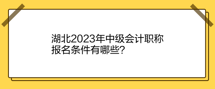 湖北2023年中級(jí)會(huì)計(jì)職稱報(bào)名條件有哪些？