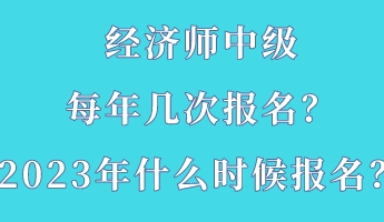 經(jīng)濟(jì)師中級(jí)每年幾次報(bào)名？2023年什么時(shí)候報(bào)名？