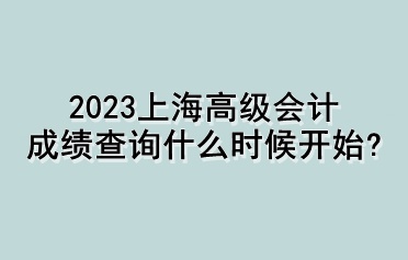 2023上海高級會計(jì)成績查詢什么時候開始？