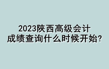 2023陜西高級會計(jì)成績查詢什么時(shí)候開始？