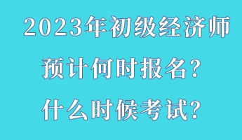 2023年初級經濟師預計何時報名？什么時候考試？