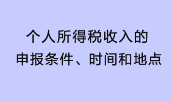 個人所得稅收入的申報條件、時間和地點