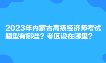 2023年內蒙古高級經濟師考試題型有哪些？考區(qū)設在哪里？