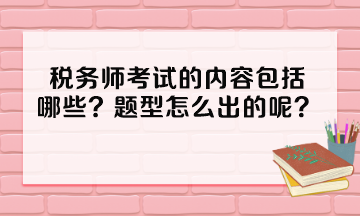 稅務(wù)師考試的內(nèi)容包括哪些？題型怎么出的呢？