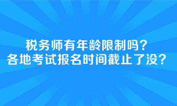 稅務(wù)師有年齡限制嗎全國各地考試報(bào)名時(shí)間截止了沒？