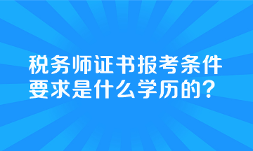 稅務師證書報考條件要求是什么學歷的