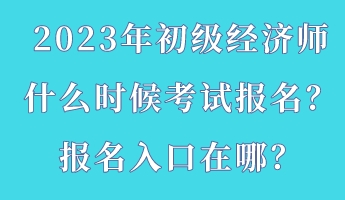 2023年初級(jí)經(jīng)濟(jì)師什么時(shí)候考試報(bào)名？報(bào)名入口在哪？