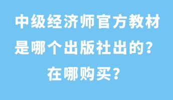 中級經(jīng)濟師官方教材是哪個出版社出的？在哪購買？