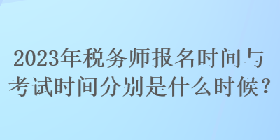 2023年稅務師報名時間與考試時間分別是什么時候？