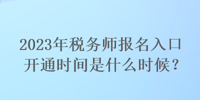 2023年稅務(wù)師報(bào)名入口開通時(shí)間是什么時(shí)候？