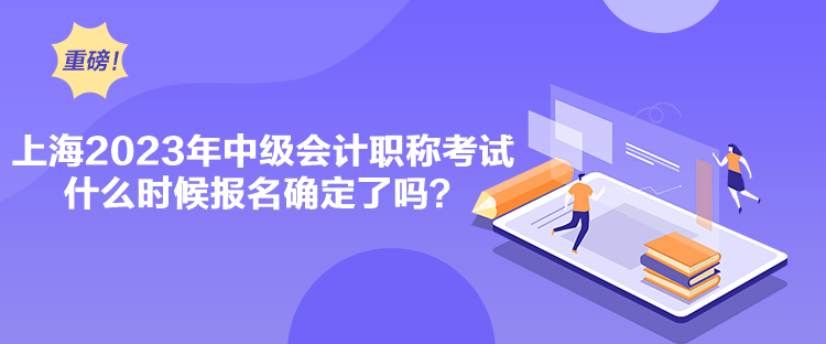 上海2023年中級(jí)會(huì)計(jì)職稱(chēng)考試什么時(shí)候報(bào)名確定了嗎？