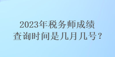 2023年稅務(wù)師成績查詢時間是幾月幾號？