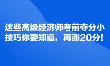 這些高級(jí)經(jīng)濟(jì)師考前奪分小技巧你要知道，再漲20分！