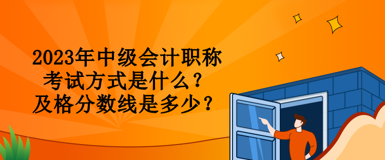 2023年中級會計職稱考試方式是什么？及格分數(shù)線是多少？