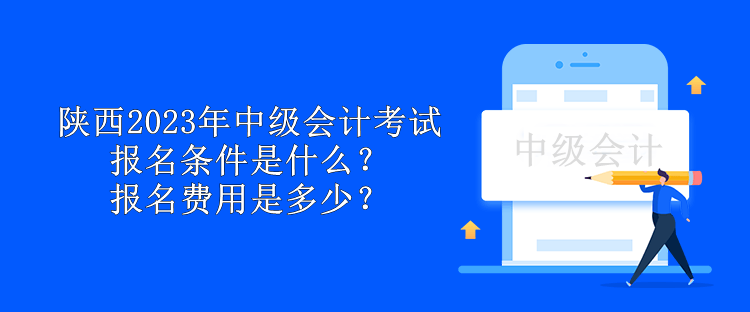 陜西2023年中級(jí)會(huì)計(jì)考試報(bào)名條件是什么？報(bào)名費(fèi)用是多少？