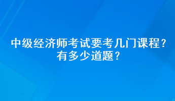 中級經(jīng)濟師考試要考幾門課程？有多少道題？