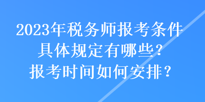 2023年稅務(wù)師報考條件具體規(guī)定有哪些？報考時間如何安排？