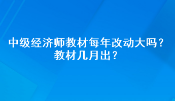 中級經(jīng)濟(jì)師教材每年改動(dòng)大嗎？教材幾月出？