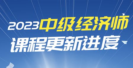 2023年中級經(jīng)濟師課程更新進(jìn)度表