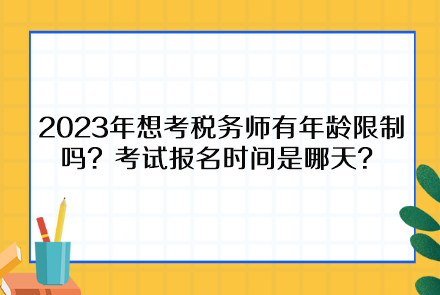 2023年想考稅務(wù)師有年齡限制嗎？考試報名時間是哪天