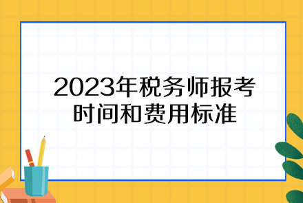 2023年稅務(wù)師報(bào)考時(shí)間和費(fèi)用標(biāo)準(zhǔn)