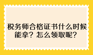 稅務(wù)師合格證書什么時候能拿？怎么領(lǐng)取呢？